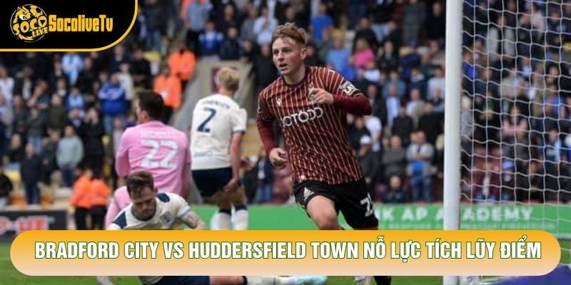 Bradford City vs Huddersfield Town nỗ lực tích lũy điểm Bradford City vs Huddersfield Town nỗ lực tích lũy điểm