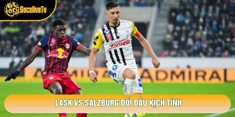 LASK vs Salzburg đối đầu kịch tính