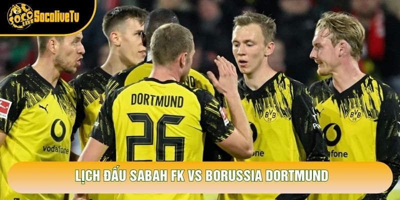 Lịch đấu Sabah FK vs Borussia Dortmund Lịch đấu Sabah FK vs Borussia Dortmund