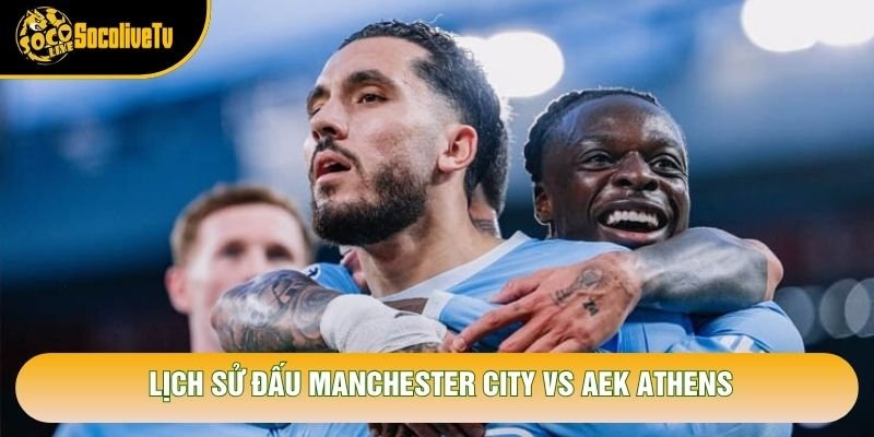 Lịch sử đấu Manchester City vs AEK Athens Lịch sử đấu Manchester City vs AEK Athens