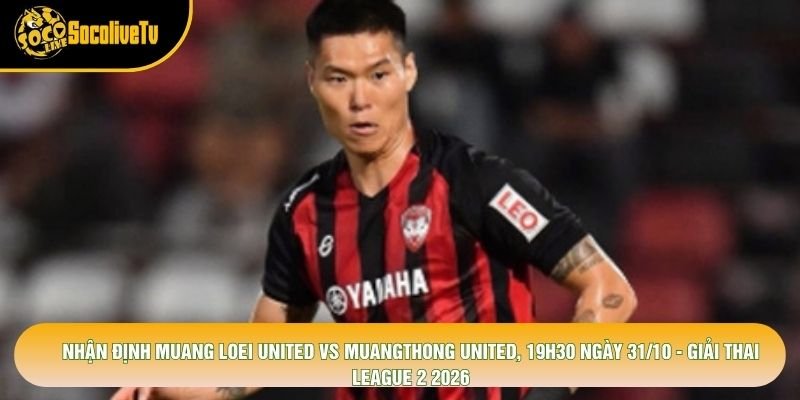 Nhận Định Muang Loei United Vs Muangthong United, 19h30 Ngày 31/10 - Giải Thai League 2 2026