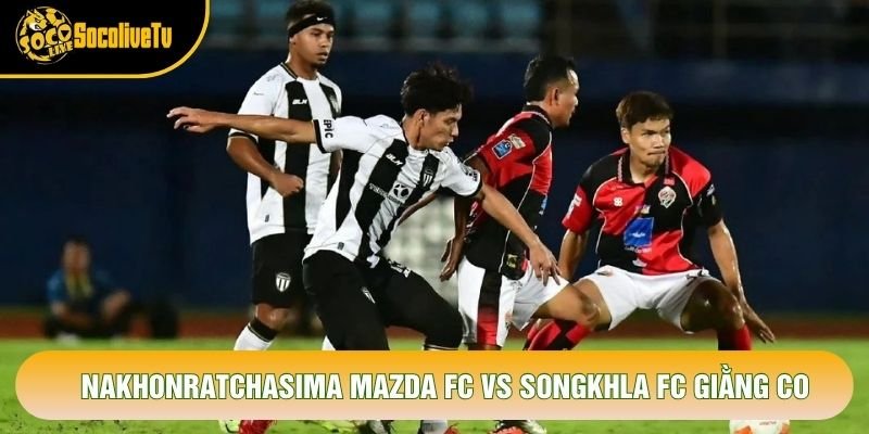 Nakhonratchasima Mazda FC vs Songkhla FC giằng co Nakhonratchasima Mazda FC vs Songkhla FC giằng co