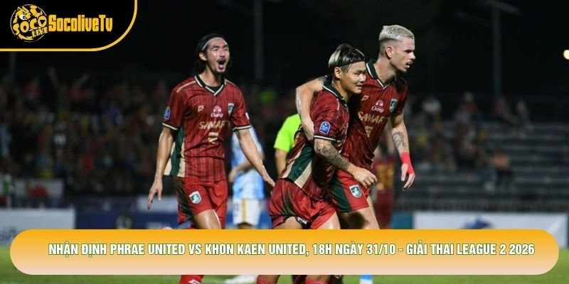 Nhận Định Phrae United Vs Khon Kaen United, 18h Ngày 31/10 - Giải Thai League 2 2026