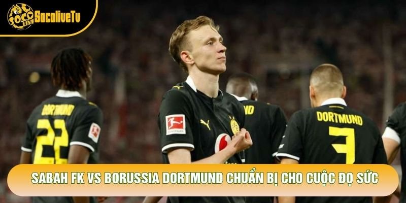 Sabah FK vs Borussia Dortmund chuẩn bị cho cuộc đọ sức Sabah FK vs Borussia Dortmund chuẩn bị cho cuộc đọ sức