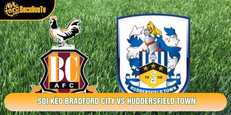 Soi Kèo Bradford City Vs Huddersfield Town, 19h30 Ngày 31/10 - Giải League One 2026
