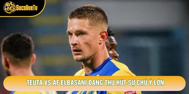 Teuta vs Af Elbasani đang thu hút sự chú ý lớn Teuta vs Af Elbasani đang thu hút sự chú ý lớn