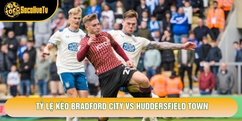 Tỷ lệ kèo Bradford City vs Huddersfield Town Tỷ lệ kèo Bradford City vs Huddersfield Town