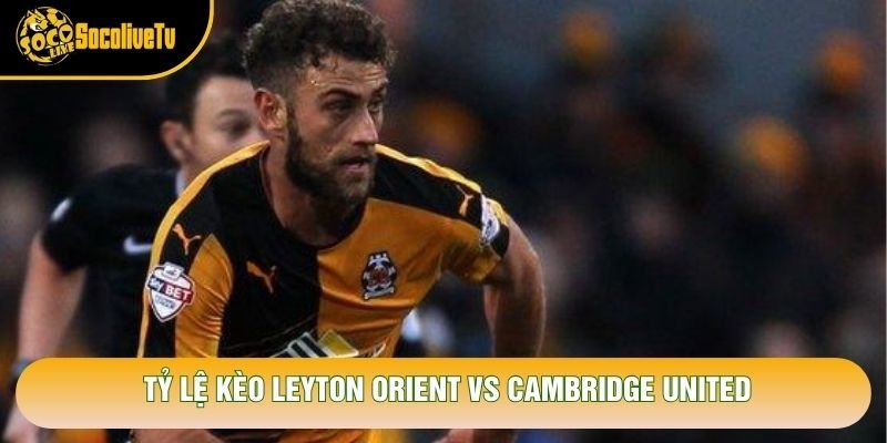 Tỷ lệ kèo Leyton Orient vs Cambridge United