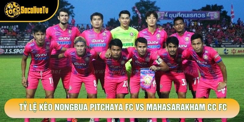 Tỷ lệ kèo Nongbua Pitchaya FC Vs Mahasarakham CC FC