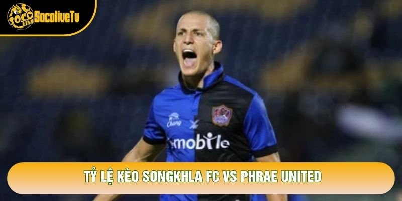Tỷ lệ kèo Songkhla FC vs Phrae United Tỷ lệ kèo Songkhla FC vs Phrae United