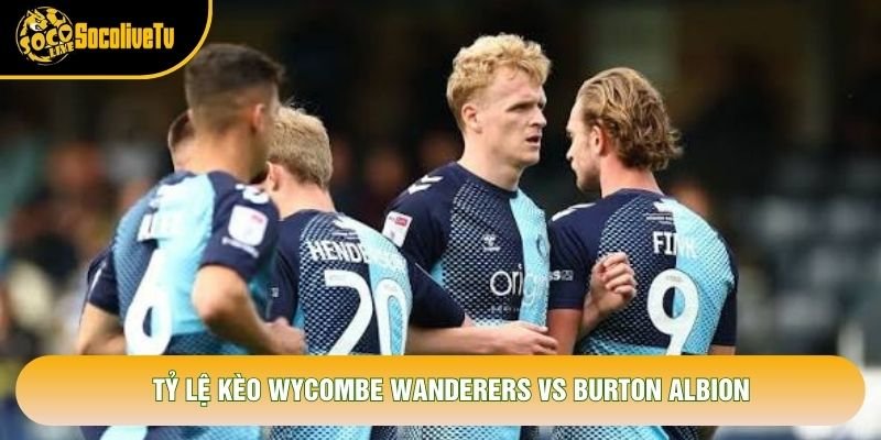 Tỷ lệ kèo Wycombe Wanderers vs Burton Albion