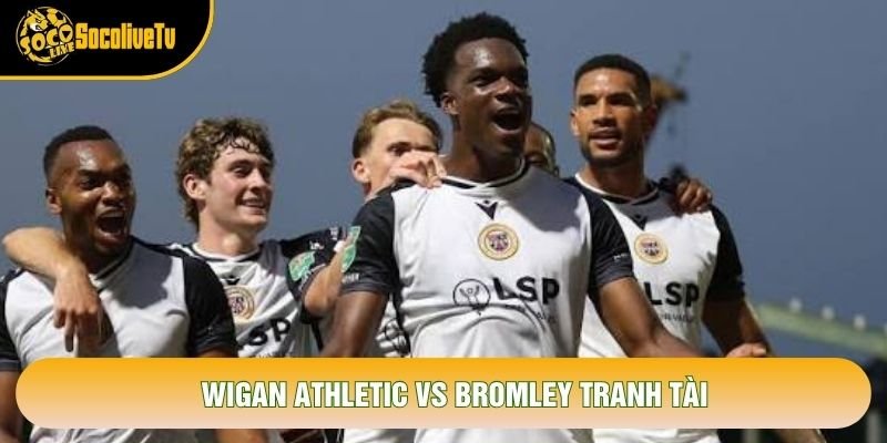 Wigan Athletic vs Bromley tranh tài